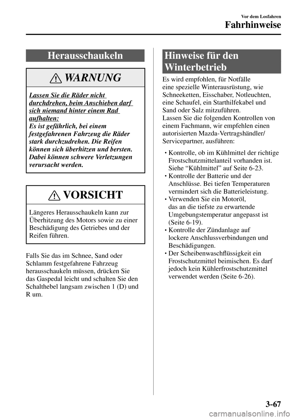MAZDA MODEL MX-5 RF 2017  Betriebsanleitung (in German) 3–67
Vor dem Losfahren
Fahrhinweise
 Herausschaukeln
 WARNUNG
 Lassen Sie die Räder nicht 
durchdrehen, beim Anschieben darf 
sich niemand hinter einem Rad 
aufhalten:
 Es ist gefährlich, bei eine