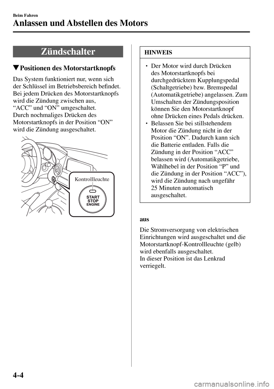 MAZDA MODEL MX-5 RF 2017  Betriebsanleitung (in German) 4–4
Beim Fahren
Anlassen und Abstellen des Motors
      Zündschalter
 Positionen des Motorstartknopfs
    Das System funktioniert nur, wenn sich 
der Schlüssel im Betriebsbereich be�¿ ndet.
  Bei