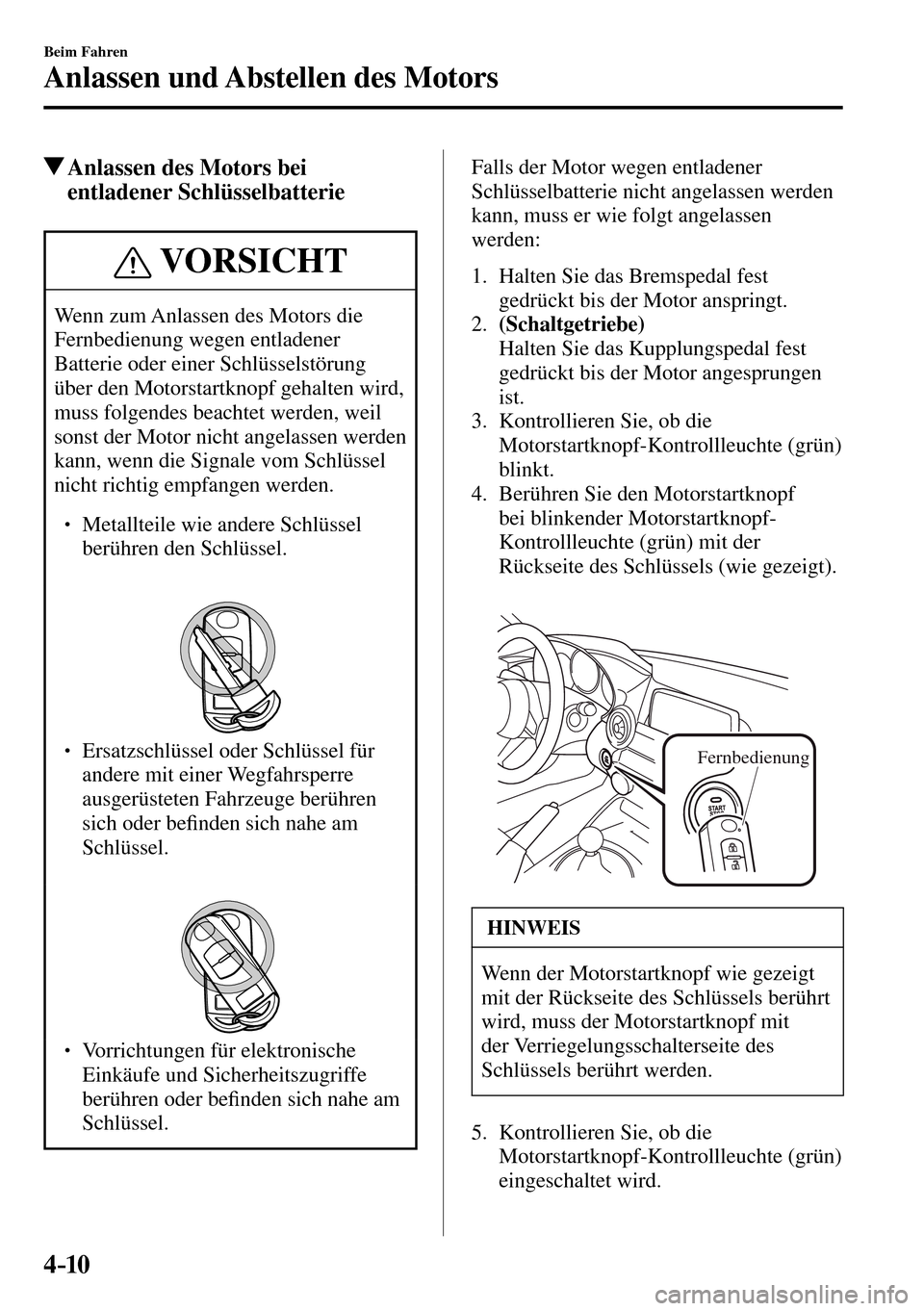 MAZDA MODEL MX-5 RF 2017  Betriebsanleitung (in German) 4–10
Beim Fahren
Anlassen und Abstellen des Motors
 Anlassen des Motors bei 
entladener Schlüsselbatterie
 VORSICHT
 Wenn zum Anlassen des Motors die 
Fernbedienung wegen entladener 
Batterie oder 