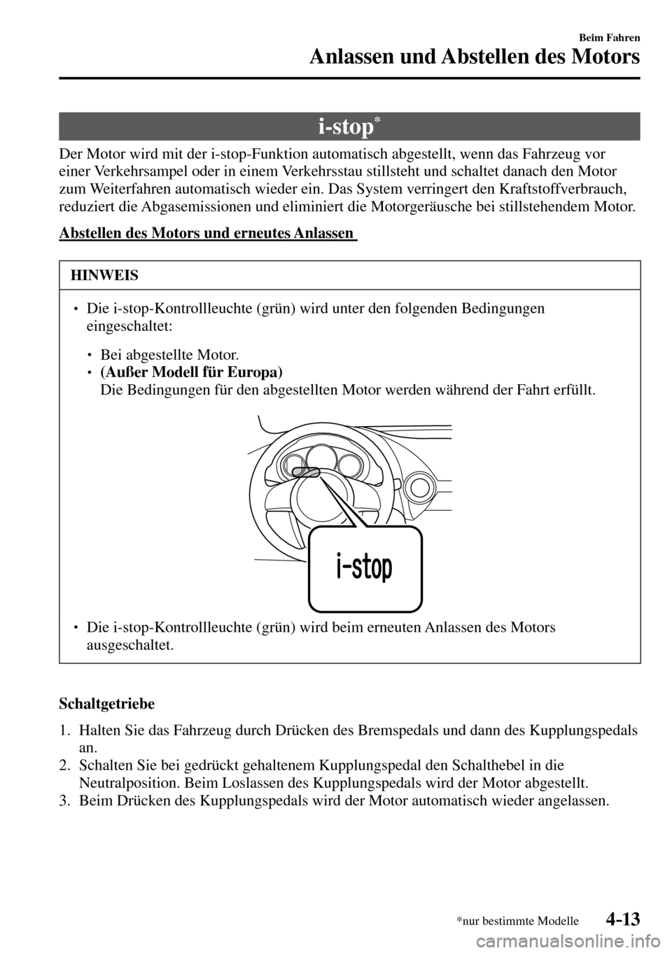 MAZDA MODEL MX-5 RF 2017  Betriebsanleitung (in German) 4–13
Beim Fahren
Anlassen und Abstellen des Motors
*nur bestimmte Modelle
 i-stop *
            Der  Motor  wird  mit  der  i-stop-Funktion  automatisch  abgestellt,  wenn  das  Fahrzeug  vor 
einer