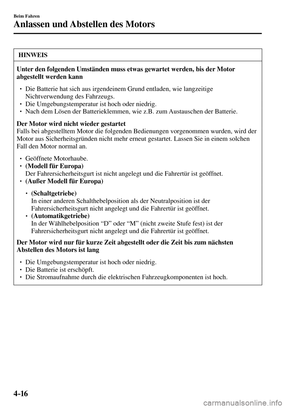 MAZDA MODEL MX-5 RF 2017  Betriebsanleitung (in German) 4–16
Beim Fahren
Anlassen und Abstellen des Motors
 HINWEIS
Unter den folgenden Umständen muss etwas gewartet werden, bis der Motor 
abgestellt werden kann
� �
� ��  Die Batterie hat sich aus i