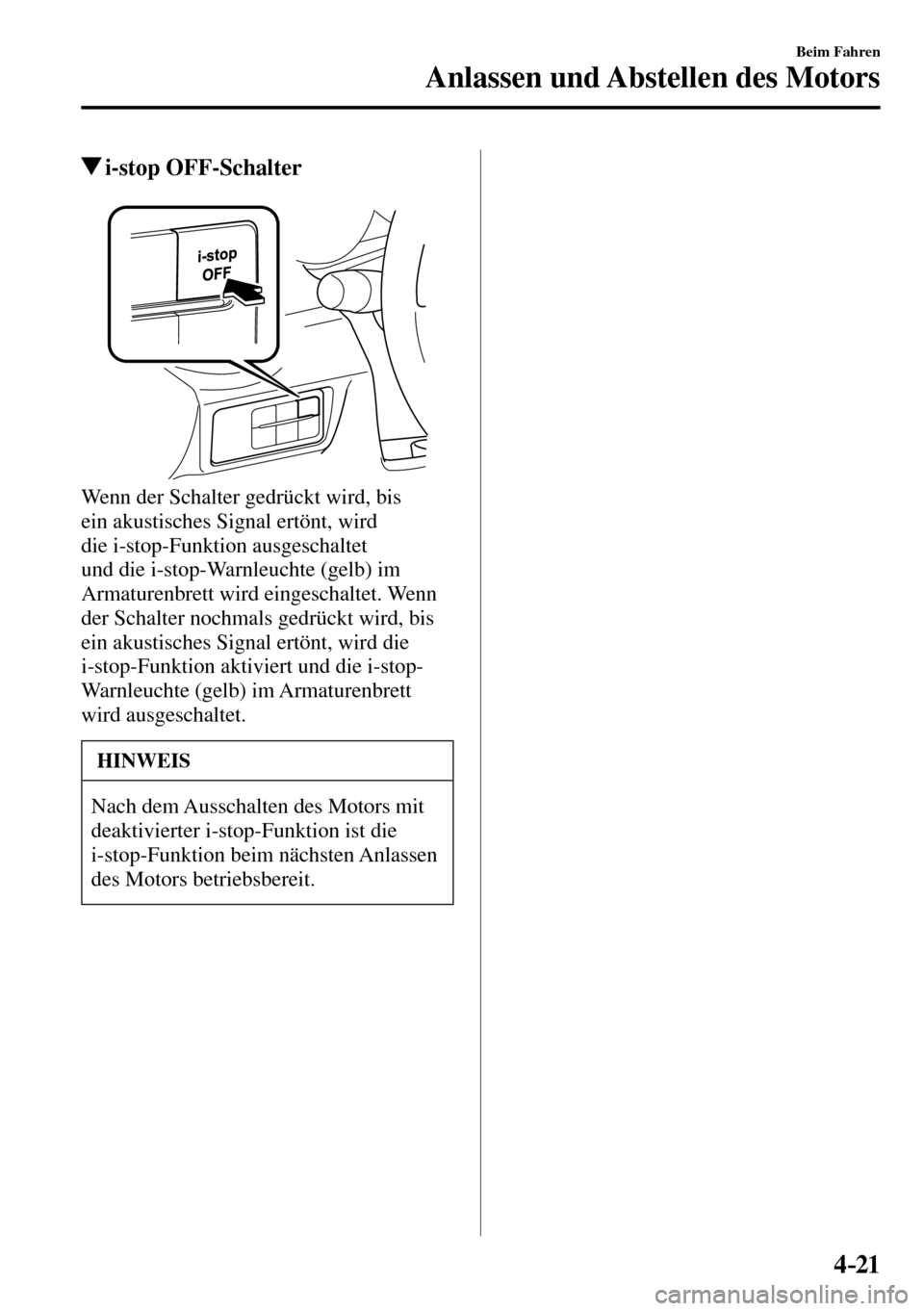 MAZDA MODEL MX-5 RF 2017  Betriebsanleitung (in German) 4–21
Beim Fahren
Anlassen und Abstellen des Motors
 i-stop  OFF-Schalter
  Wenn der Schalter gedrückt wird, bis 
ein akustisches Signal ertönt, wird 
die i-stop-Funktion ausgeschaltet 
und die i-s