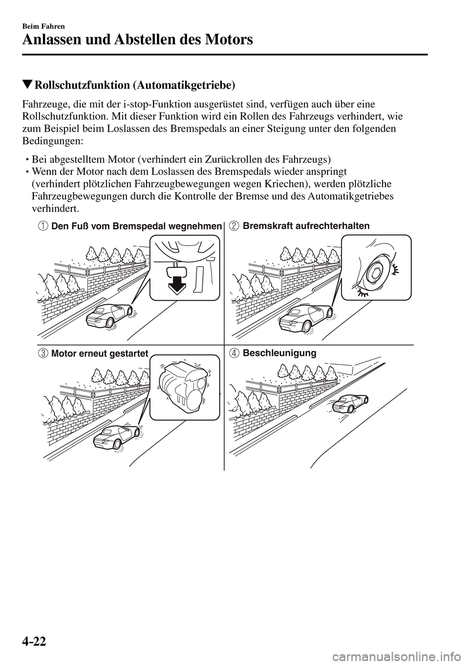 MAZDA MODEL MX-5 RF 2017  Betriebsanleitung (in German) 4–22
Beim Fahren
Anlassen und Abstellen des Motors
 Rollschutzfunktion  (Automatikgetriebe)
            Fahrzeuge,  die  mit  der  i-stop-Funktion  ausgerüstet  sind,  verfügen  auch  über  eine 