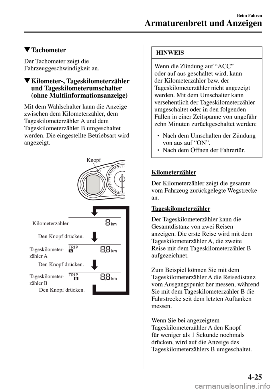 MAZDA MODEL MX-5 RF 2017  Betriebsanleitung (in German) 4–25
Beim Fahren
Armaturenbrett und Anzeigen
 Tachometer
            Der  Tachometer  zeigt  die 
Fahrzeuggeschwindigkeit an.
 Kilometer-,  Tageskilometerzähler 
und Tageskilometerumschalter 
(ohne