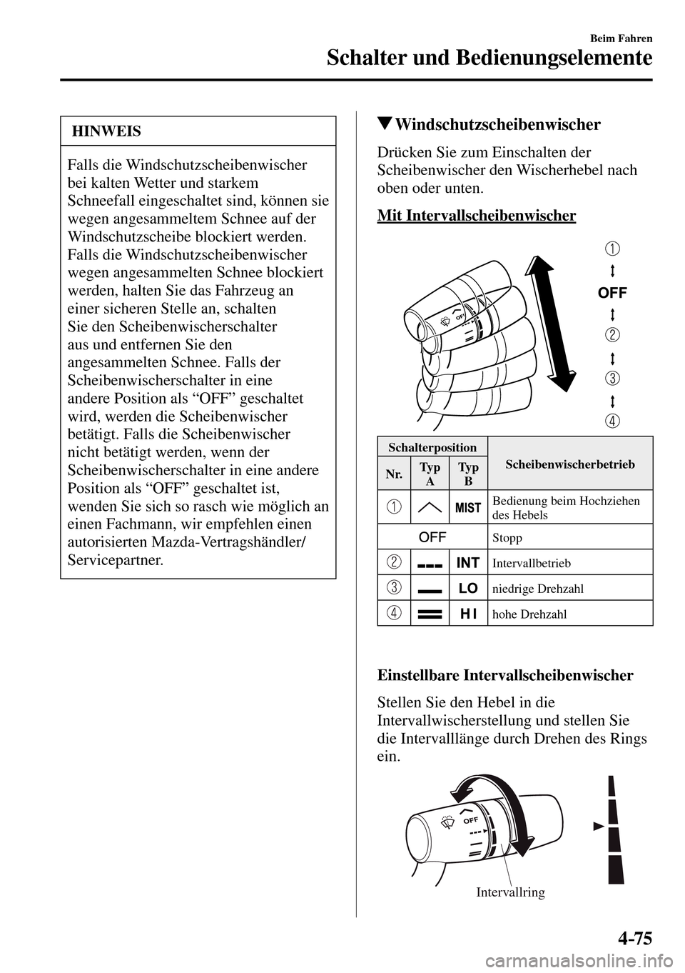 MAZDA MODEL MX-5 RF 2017  Betriebsanleitung (in German) 4–75
Beim Fahren
Schalter und Bedienungselemente
 HINWEIS
 Falls  die  Windschutzscheibenwischer 
bei kalten Wetter und starkem 
Schneefall eingeschaltet sind, können sie 
wegen angesammeltem Schne