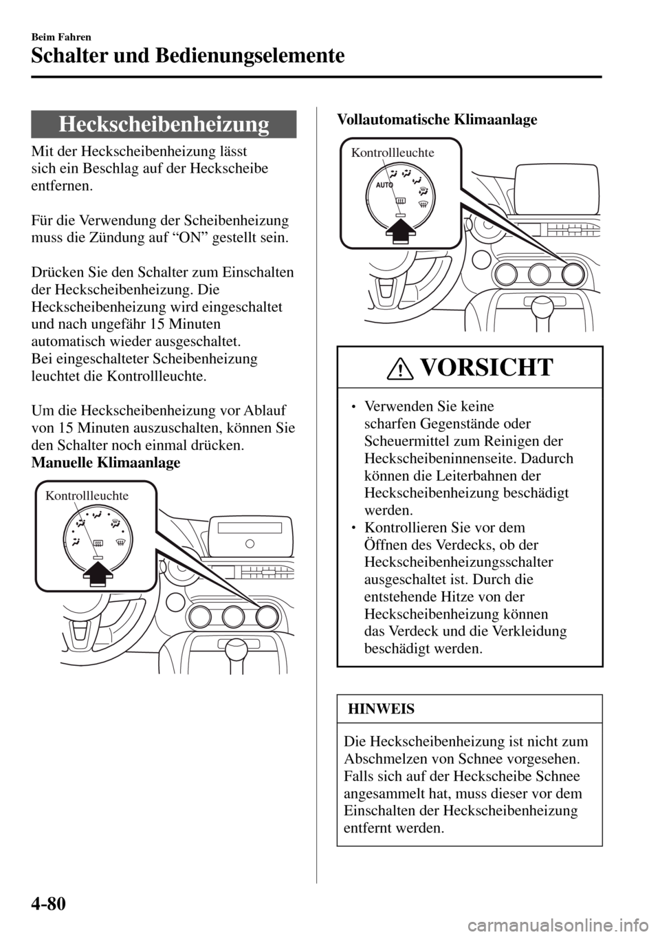 MAZDA MODEL MX-5 RF 2017  Betriebsanleitung (in German) 4–80
Beim Fahren
Schalter und Bedienungselemente
 Heckscheibenheizung
              Mit  der  Heckscheibenheizung  lässt 
sich ein Beschlag auf der Heckscheibe 
entfernen.
  Für die Verwendung der