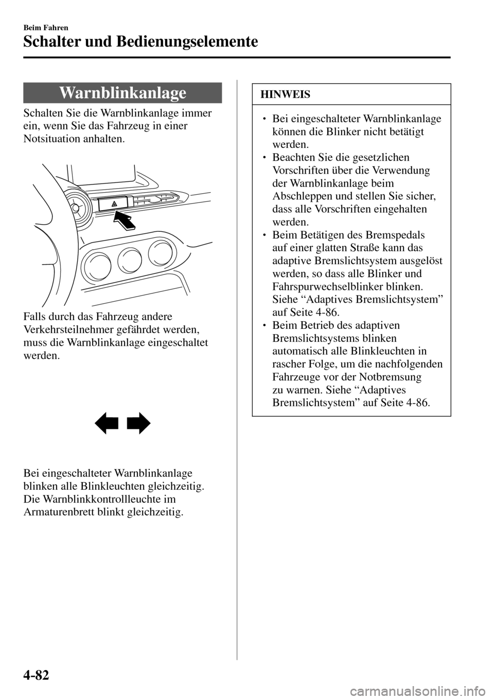 MAZDA MODEL MX-5 RF 2017  Betriebsanleitung (in German) 4–82
Beim Fahren
Schalter und Bedienungselemente
 Warnblinkanlage
              Schalten  Sie  die  Warnblinkanlage  immer 
ein, wenn Sie das Fahrzeug in einer 
Notsituation anhalten.
  Falls durch 