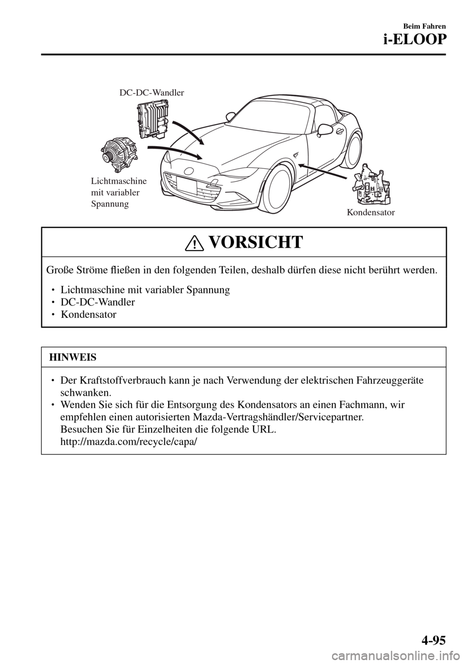MAZDA MODEL MX-5 RF 2017  Betriebsanleitung (in German) 4–95
Beim Fahren
i-ELOOP
Lichtmaschine 
mit variabler 
Spannung
Kondensator DC-DC-Wandler
 VORSICHT
 Große  Ströme �À ießen in den folgenden Teilen, deshalb dürfen diese nicht berührt werden. 