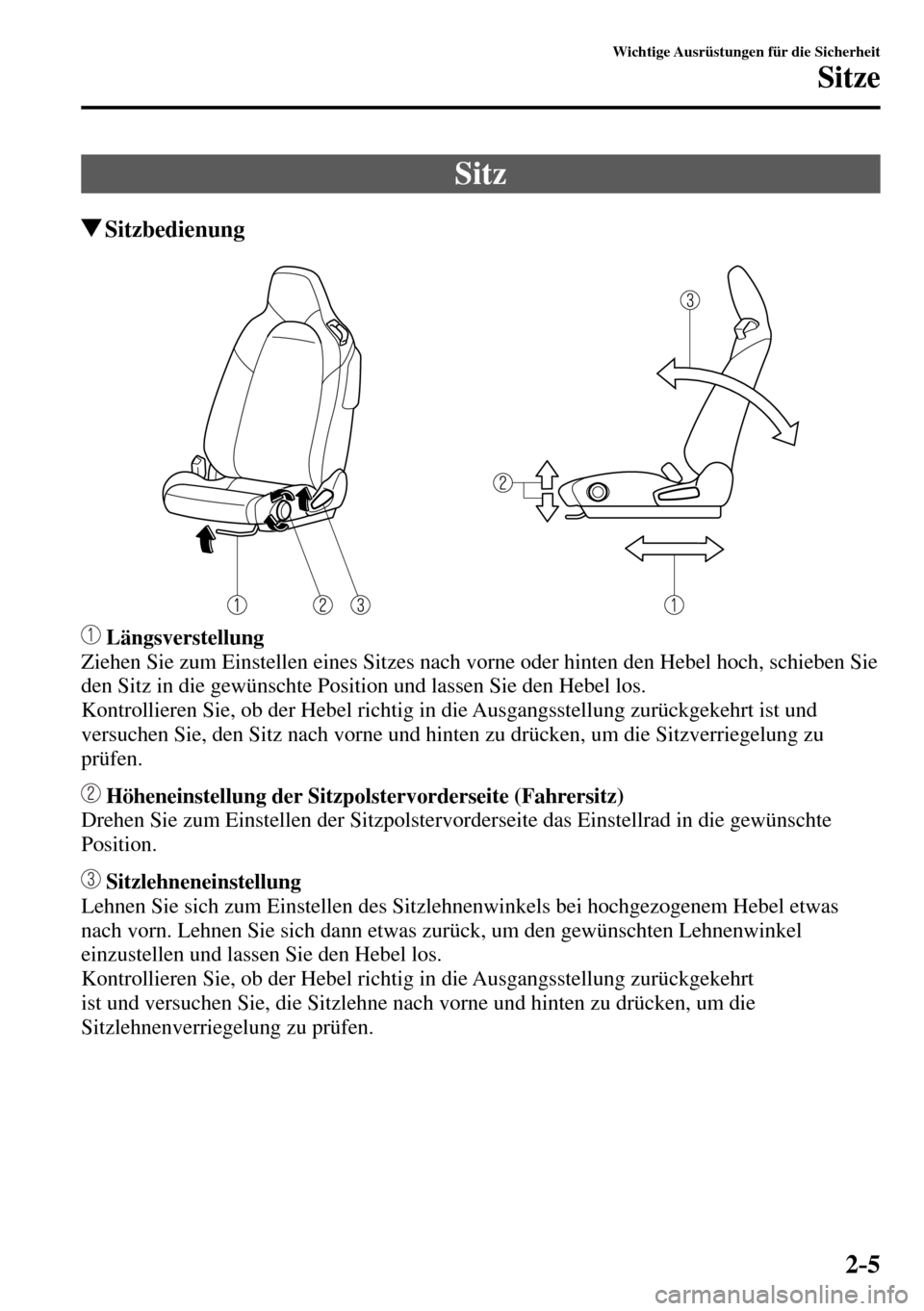 MAZDA MODEL MX-5 RF 2017  Betriebsanleitung (in German) 2–5
Wichtige Ausrüstungen für die Sicherheit
Sitze
 Sitz
 Sitzbedienung
 Längsverstellung
  Ziehen Sie zum Einstellen eines Sitzes nach vorne oder hinten den Hebel hoch, schieben Sie 
den Sitz in