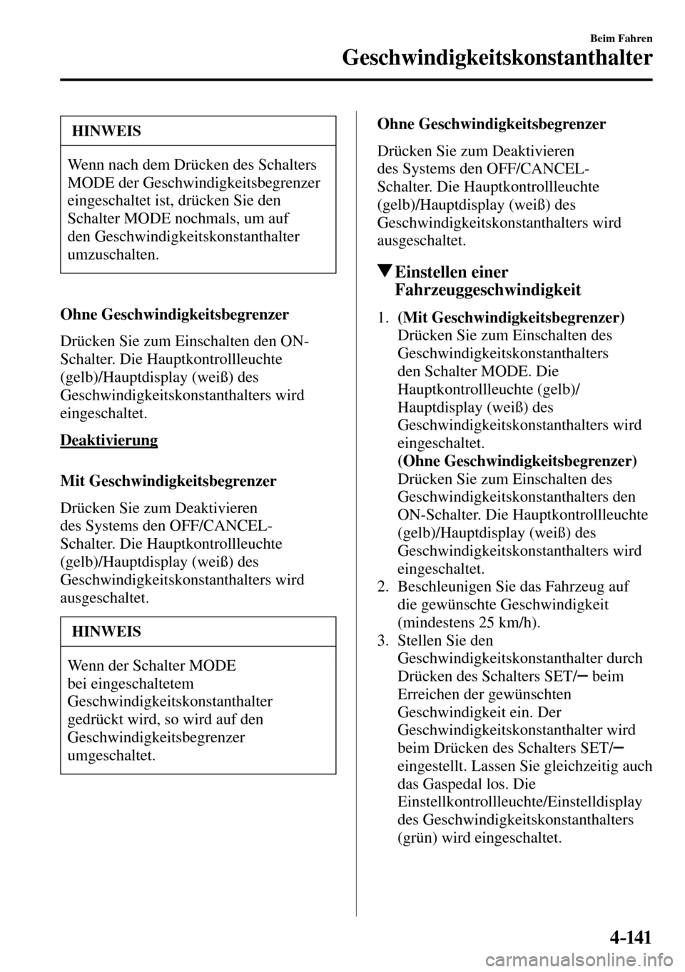MAZDA MODEL MX-5 RF 2017  Betriebsanleitung (in German) 4–141
Beim Fahren
Geschwindigkeitskonstanthalter
 HINWEIS
 Wenn nach dem Drücken des Schalters 
 MODE   der  Geschwindigkeitsbegrenzer 
eingeschaltet ist, drücken Sie den 
Schalter  MODE  nochmals