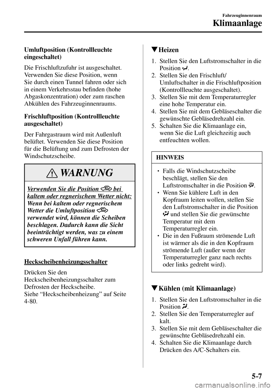 MAZDA MODEL MX-5 RF 2017 Betriebsanleitung (in German) 5–7
Fahrzeuginnenraum
Klimaanlage
Umluftposition (Kontrollleuchte
eingeschaltet)
Die Frischluftzufuhr ist ausgeschaltet.
Verwenden Sie diese Position, wenn
Sie durch einen Tunnel fahren MAZDA MODEL MX-5 RF 2017 Betriebsanleitung (in German) 5–7
Fahrzeuginnenraum
Klimaanlage
Umluftposition (Kontrollleuchte
eingeschaltet)
Die Frischluftzufuhr ist ausgeschaltet.
Verwenden Sie diese Position, wenn
Sie durch einen Tunnel fahren