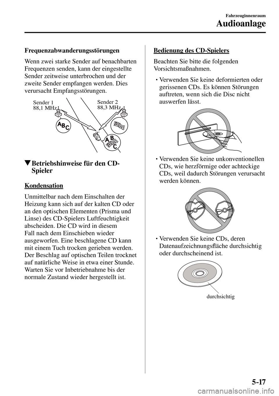 MAZDA MODEL MX-5 RF 2017  Betriebsanleitung (in German) 5–17
Fahrzeuginnenraum
Audioanlage
  Frequenzabwanderungsstörungen
    Wenn zwei starke Sender auf benachbarten 
Frequenzen senden, kann der eingestellte 
Sender zeitweise unterbrochen und der 
zwe