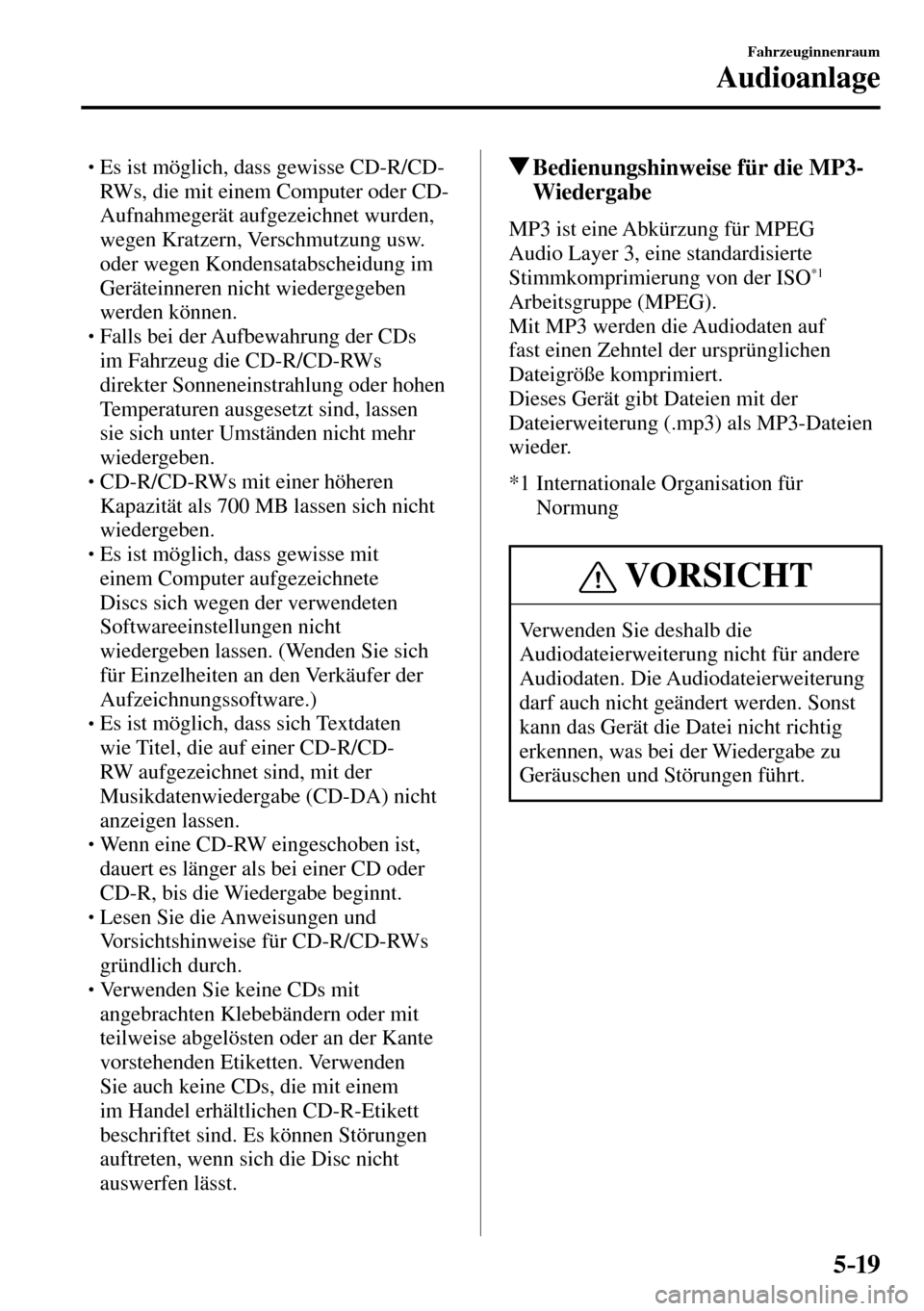 MAZDA MODEL MX-5 RF 2017  Betriebsanleitung (in German) 5–19
Fahrzeuginnenraum
Audioanlage
� �
�
�
� �� Es ist möglich, dass gewisse CD-R/CD-
RWs, die mit einem Computer oder CD-
Aufnahmegerät aufgezeichnet wurden, 
wegen Kratzern, Verschmutzung 