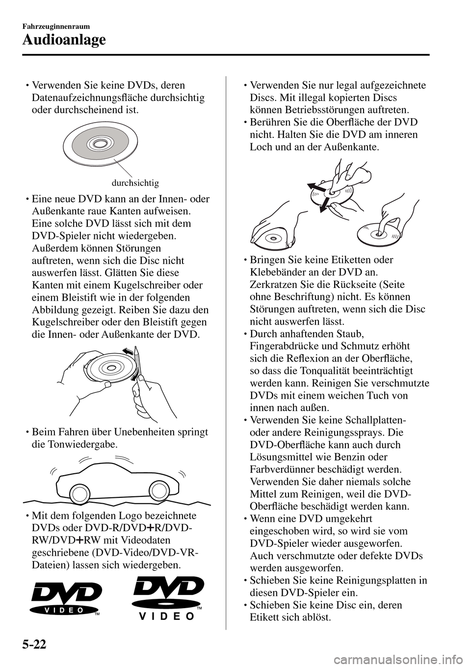 MAZDA MODEL MX-5 RF 2017  Betriebsanleitung (in German) 5–22
Fahrzeuginnenraum
Audioanlage
� �
�
�
� �� Verwenden Sie keine DVDs, deren 
Datenaufzeichnungs�À äche durchsichtig 
oder durchscheinend ist.
durchsichtig
� �
�
�
� �� Eine neue DV