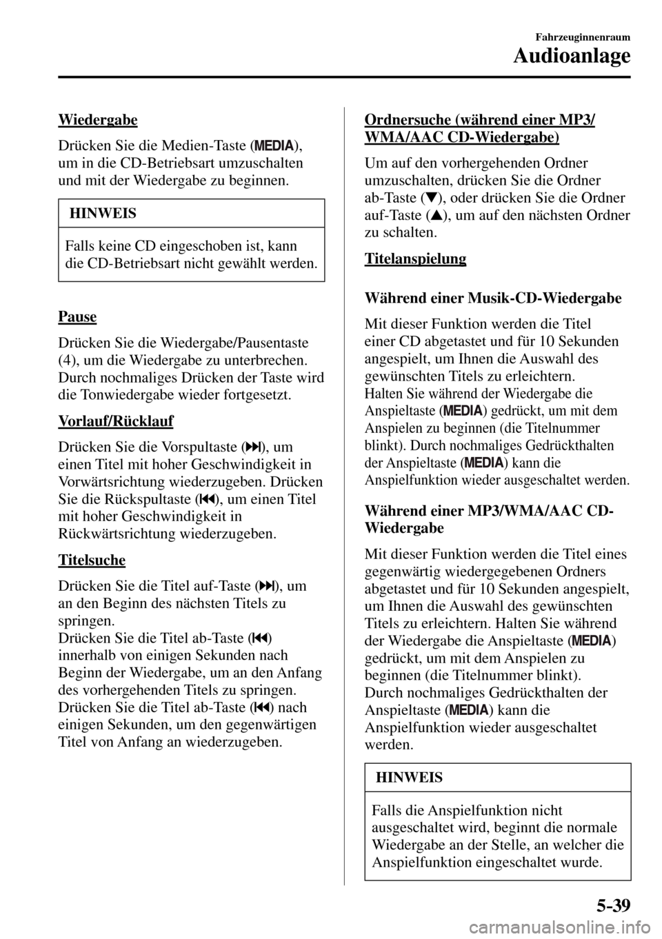 MAZDA MODEL MX-5 RF 2017  Betriebsanleitung (in German) 5–39
Fahrzeuginnenraum
Audioanlage
  Wiedergabe
    Drücken  Sie  die  Medien-Taste  ( 
),
um in die CD-Betriebsart umzuschalten 
und mit der Wiedergabe zu beginnen.
 HINWEIS
 Falls keine CD einges