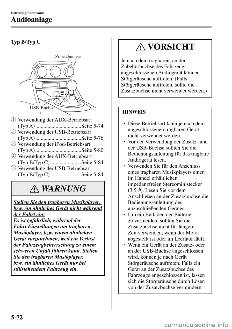 MAZDA MODEL MX-5 RF 2017  Betriebsanleitung (in German) 5–72
Fahrzeuginnenraum
Audioanlage
Ty p  B / Ty p  C
USB-Buchse
Zusatzbuchse
 Verwendung der AUX-Betriebsart 
(Typ A)  .................................Seite  5-74 
  Verwendung der USB-Betriebsart 