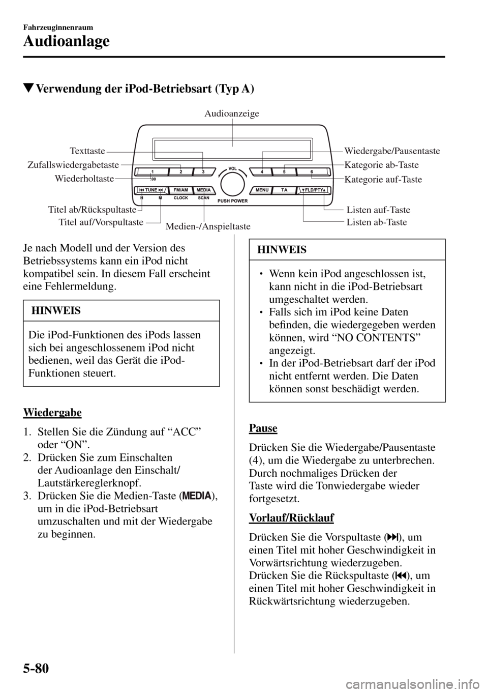 MAZDA MODEL MX-5 RF 2017 Betriebsanleitung (in German) 5–80
Fahrzeuginnenraum
Audioanlage
Verwendung der iPod-Betriebsart (Typ A)
Medien-/AnspieltasteListen ab-Taste Listen auf-Taste Wiedergabe/Pausentaste
Zufallswiedergabetaste
WiederholtasteAudioan MAZDA MODEL MX-5 RF 2017 Betriebsanleitung (in German) 5–80
Fahrzeuginnenraum
Audioanlage
Verwendung der iPod-Betriebsart (Typ A)
Medien-/AnspieltasteListen ab-Taste Listen auf-Taste Wiedergabe/Pausentaste
Zufallswiedergabetaste
WiederholtasteAudioan