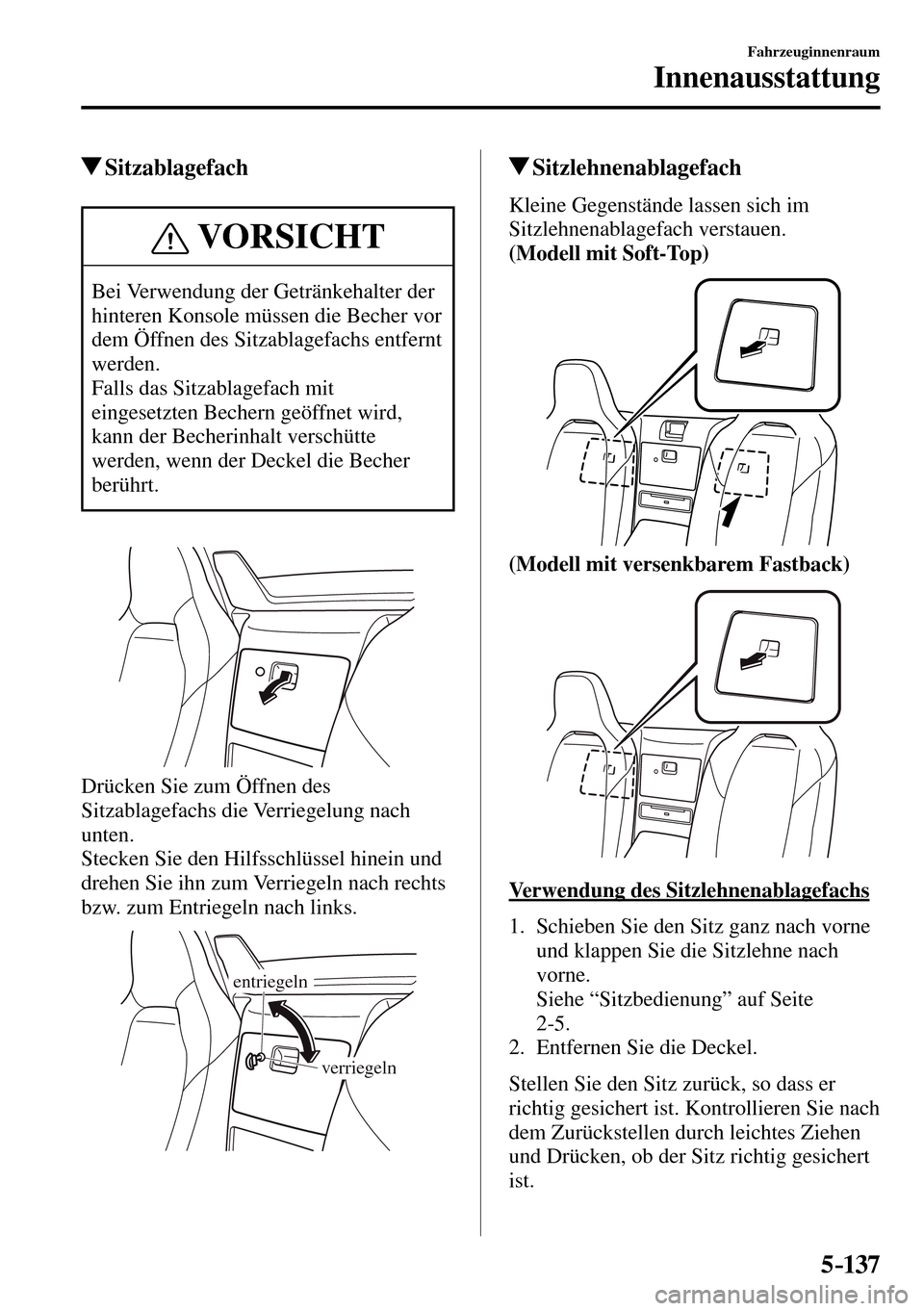 MAZDA MODEL MX-5 RF 2017 Betriebsanleitung (in German) 5–137
Fahrzeuginnenraum
Innenausstattung
Sitzablagefach
VORSICHT
Bei Verwendung der Getränkehalter der
hinteren Konsole müssen die Becher vor
dem Öffnen des Sitzablagefachs entfernt
werden. MAZDA MODEL MX-5 RF 2017 Betriebsanleitung (in German) 5–137
Fahrzeuginnenraum
Innenausstattung
Sitzablagefach
VORSICHT
Bei Verwendung der Getränkehalter der
hinteren Konsole müssen die Becher vor
dem Öffnen des Sitzablagefachs entfernt
werden.