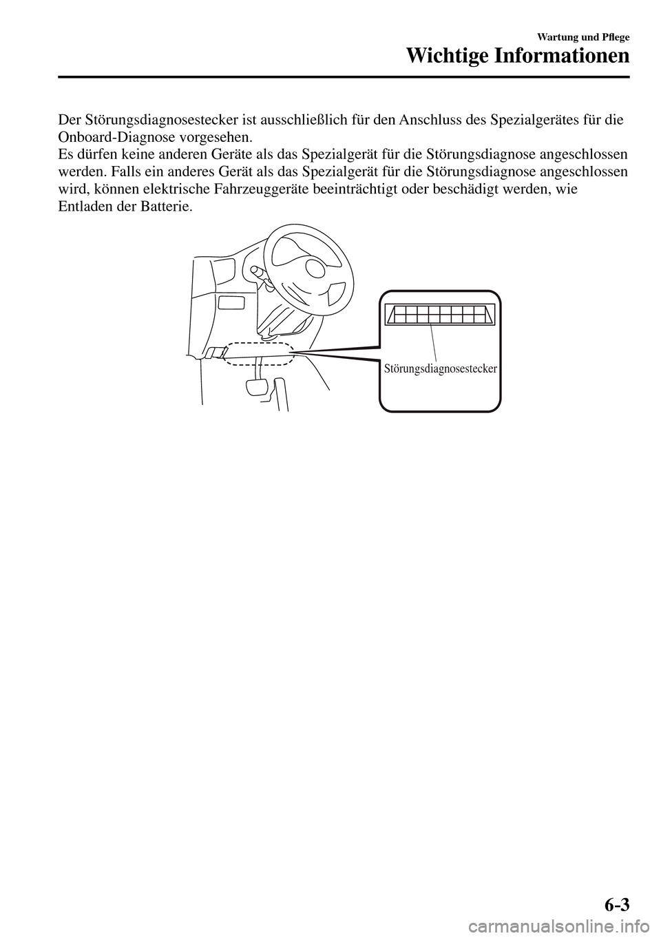 MAZDA MODEL MX-5 RF 2017  Betriebsanleitung (in German) 6–3
Wartung und P�À ege
Wichtige Informationen
  Der Störungsdiagnosestecker ist ausschließlich für den Anschluss des Spezialgerätes für die 
Onboard-Diagnose vorgesehen.
  Es dürfen keine an
