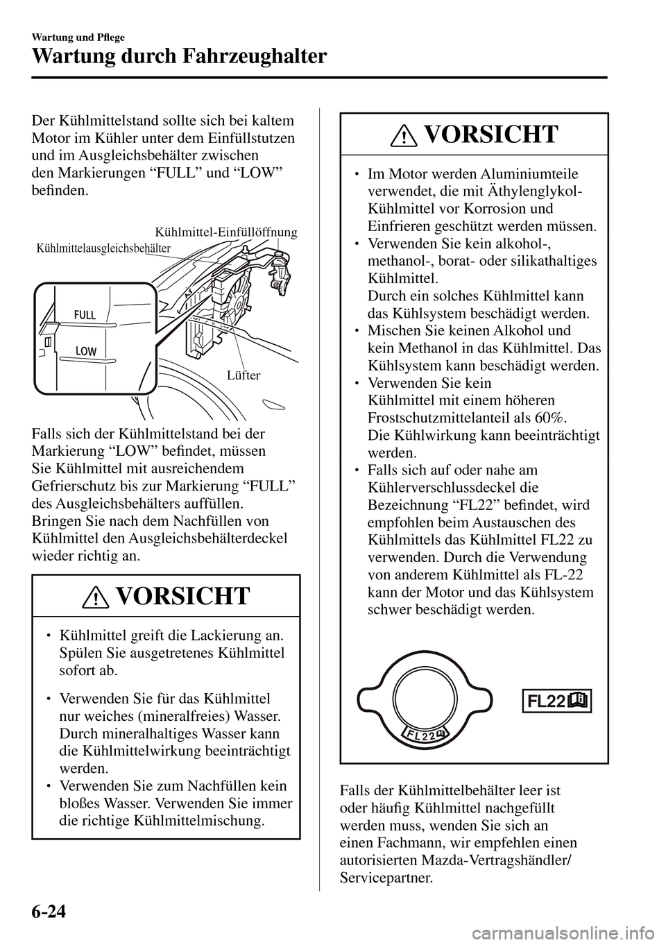 MAZDA MODEL MX-5 RF 2017  Betriebsanleitung (in German) 6–24
Wartung und P�À ege
Wartung durch Fahrzeughalter
  Der Kühlmittelstand sollte sich bei kaltem 
Motor im Kühler unter dem Einfüllstutzen 
und im Ausgleichsbehälter zwischen 
den Markierunge
