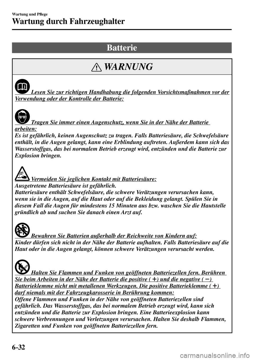MAZDA MODEL MX-5 RF 2017  Betriebsanleitung (in German) 6–32
Wartung und P�À ege
Wartung durch Fahrzeughalter
 Batterie
 WARNUNG
              Lesen Sie zur richtigen Handhabung die folgenden Vorsichtsmaßnahmen vor der 
Verwendung oder der Kontrolle de