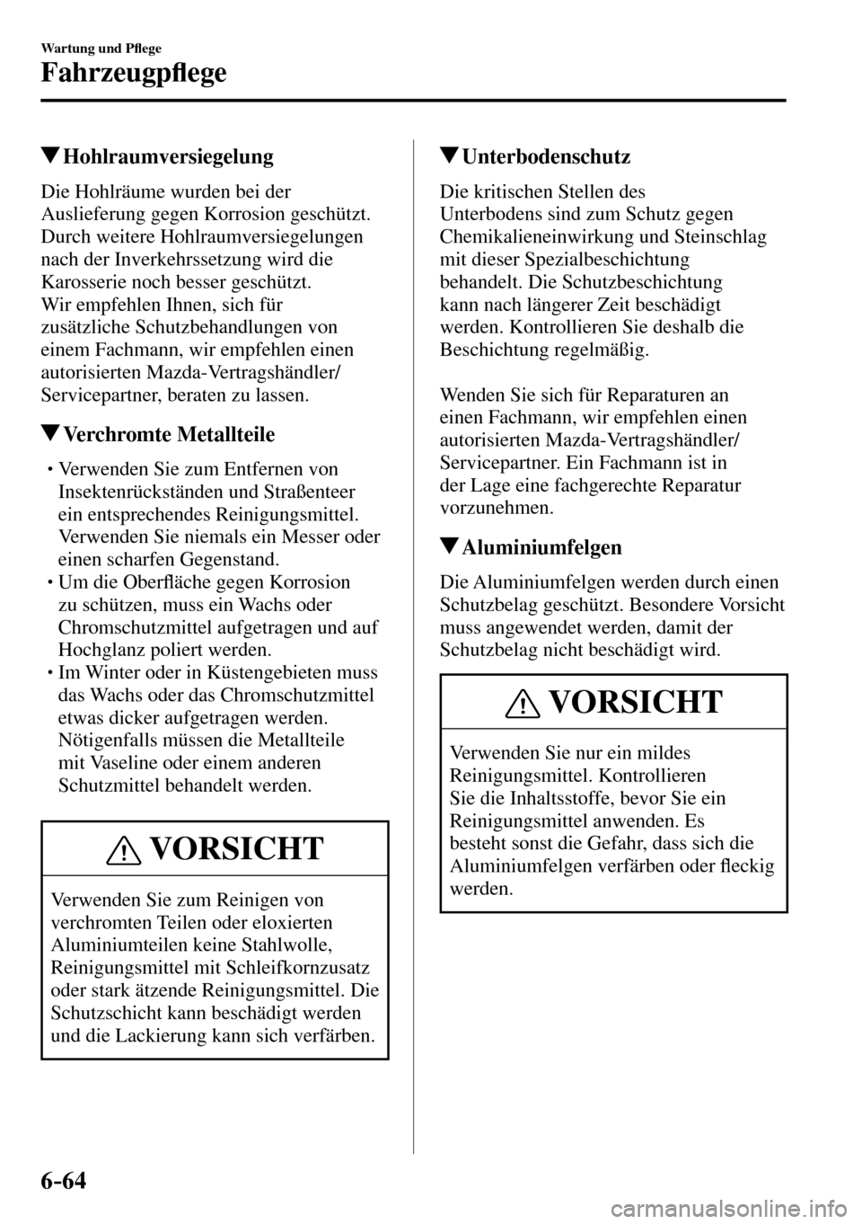 MAZDA MODEL MX-5 RF 2017  Betriebsanleitung (in German) 6–64
Wartung und P�À ege
Fahrzeugp�À ege
 Hohlraumversiegelung
            Die  Hohlräume  wurden  bei  der 
Auslieferung gegen Korrosion geschützt. 
Durch weitere Hohlraumversiegelungen 
nach d