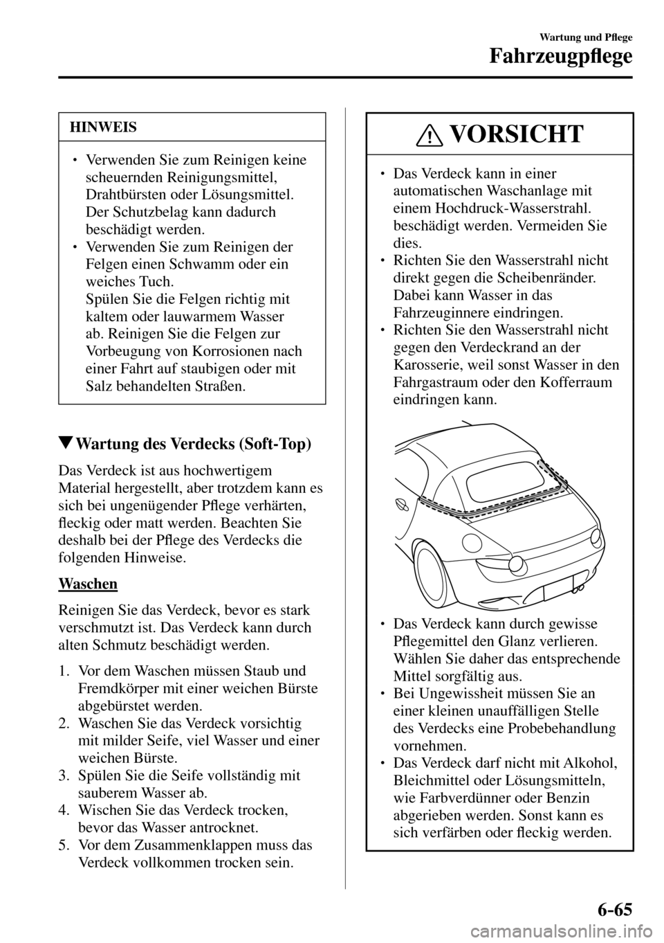 MAZDA MODEL MX-5 RF 2017  Betriebsanleitung (in German) 6–65
Wartung und P�À ege
Fahrzeugp�À ege
 HINWEIS
�
� ��  Verwenden Sie zum Reinigen keine 
scheuernden Reinigungsmittel, 
Drahtbürsten oder Lösungsmittel. 
Der Schutzbelag kann dadurch 
besc