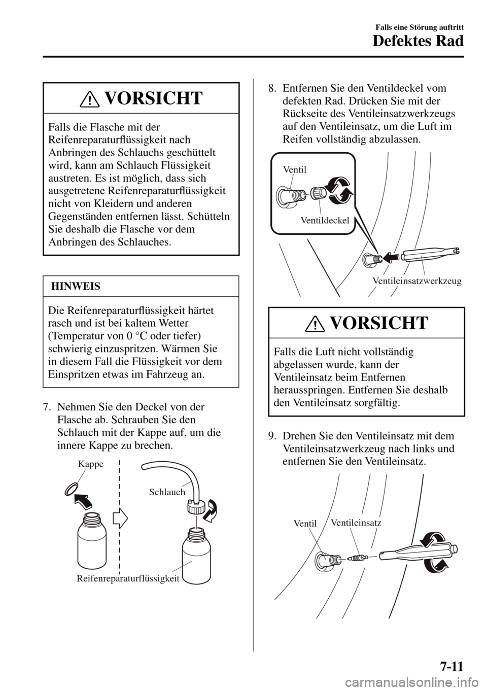 MAZDA MODEL MX-5 RF 2017  Betriebsanleitung (in German) 7–11
Falls eine Störung auftritt
Defektes Rad
 VORSICHT
 Falls die Flasche mit der 
Reifenreparatur�À üssigkeit nach 
Anbringen des Schlauchs geschüttelt 
wird, kann am Schlauch Flüssigkeit 
au
