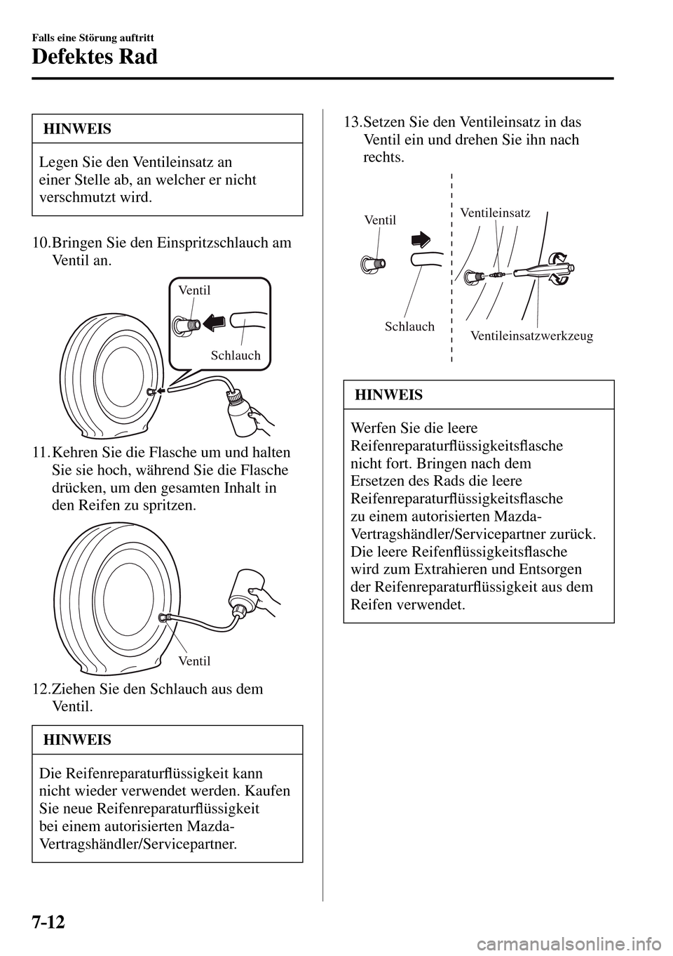 MAZDA MODEL MX-5 RF 2017  Betriebsanleitung (in German) 7–12
Falls eine Störung auftritt
Defektes Rad
 HINWEIS
 Legen Sie den Ventileinsatz an 
einer Stelle ab, an welcher er nicht 
verschmutzt wird. 
   10.  Bringen  Sie  den  Einspritzschlauch  am 
Ve