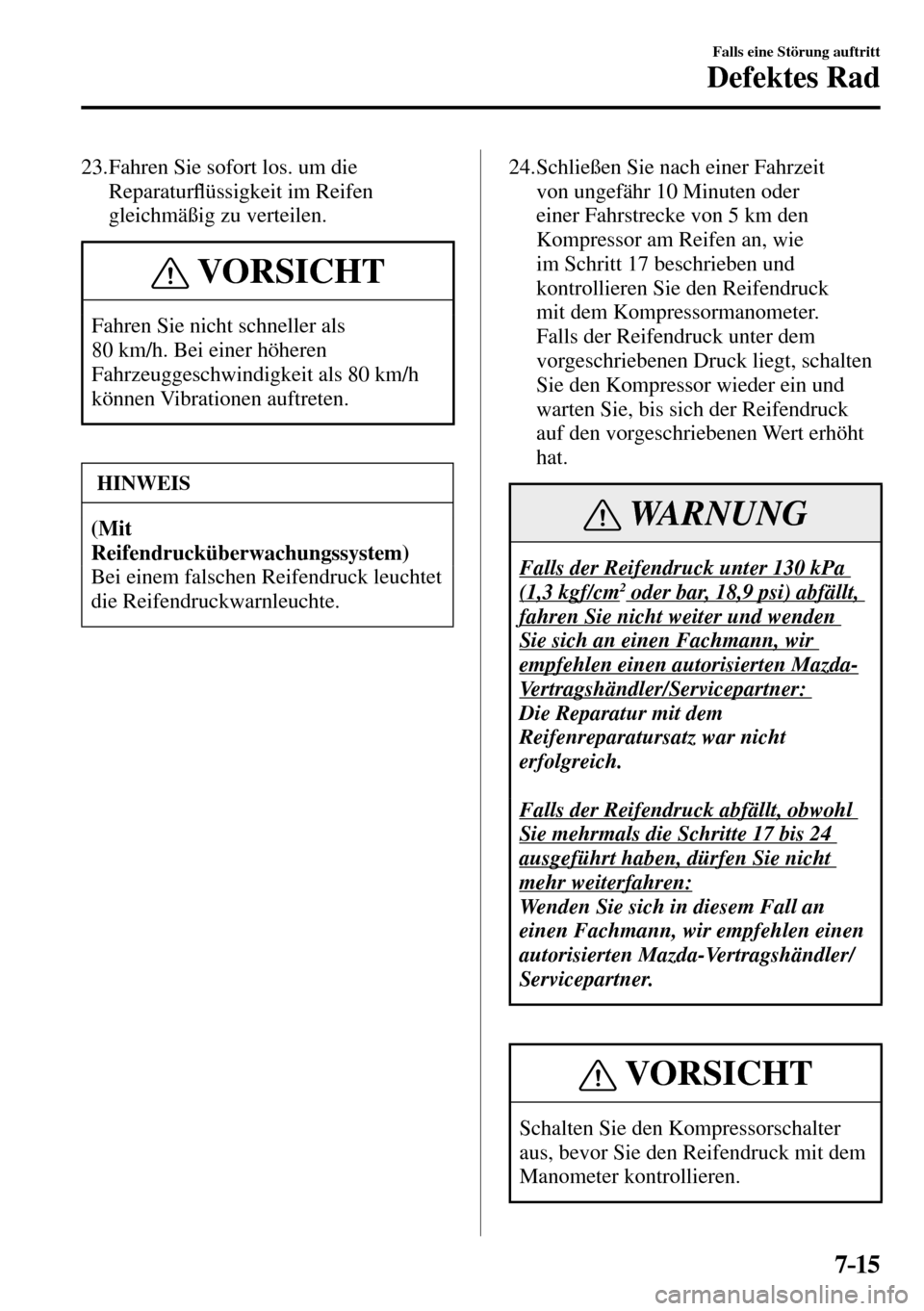 MAZDA MODEL MX-5 RF 2017  Betriebsanleitung (in German) 7–15
Falls eine Störung auftritt
Defektes Rad
   23.  Fahren Sie sofort los. um die 
Reparatur�À üssigkeit im Reifen 
gleichmäßig zu verteilen.
 VORSICHT
 Fahren Sie nicht schneller als 
80 km/