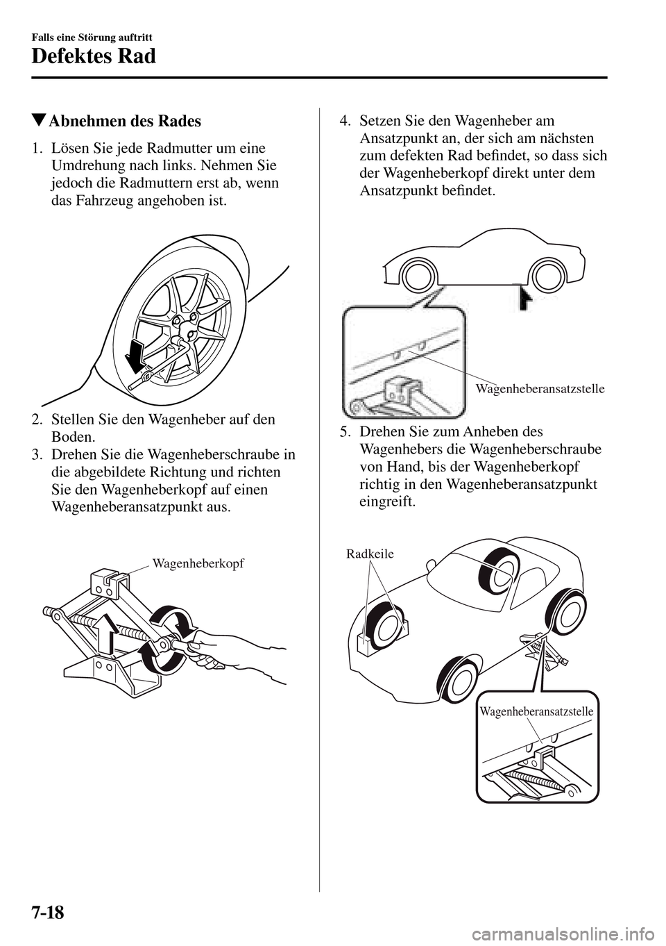 MAZDA MODEL MX-5 RF 2017  Betriebsanleitung (in German) 7–18
Falls eine Störung auftritt
Defektes Rad
 Abnehmen des Rades
             1.   Lösen  Sie  jede  Radmutter  um  eine 
Umdrehung nach links. Nehmen Sie 
jedoch die Radmuttern erst ab, wenn 
da