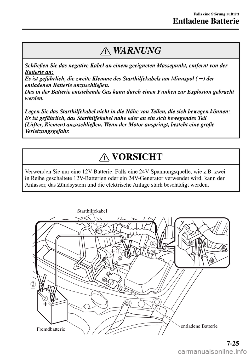 MAZDA MODEL MX-5 RF 2017 Betriebsanleitung (in German) 7–25
Falls eine Störung auftritt
Entladene Batterie
WARNUNG
Schließen Sie das negative Kabel an einem geeigneten Massepunkt, entfernt von der
Batterie an:
Es ist gefährlich, die zweite Klemm MAZDA MODEL MX-5 RF 2017 Betriebsanleitung (in German) 7–25
Falls eine Störung auftritt
Entladene Batterie
WARNUNG
Schließen Sie das negative Kabel an einem geeigneten Massepunkt, entfernt von der
Batterie an:
Es ist gefährlich, die zweite Klemm