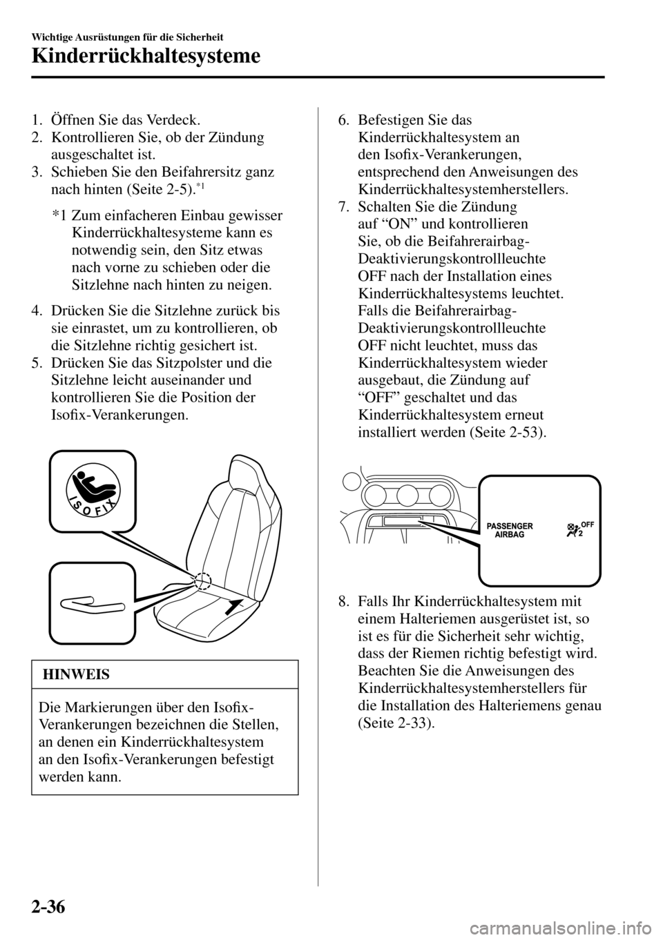 MAZDA MODEL MX-5 RF 2017  Betriebsanleitung (in German) 2–36
Wichtige Ausrüstungen für die Sicherheit
Kinderrückhaltesysteme
   1.   Öffnen  Sie  das  Verdeck.
   2.   Kontrollieren  Sie,  ob  der  Zündung 
ausgeschaltet ist.
   3.   Schieben  Sie  