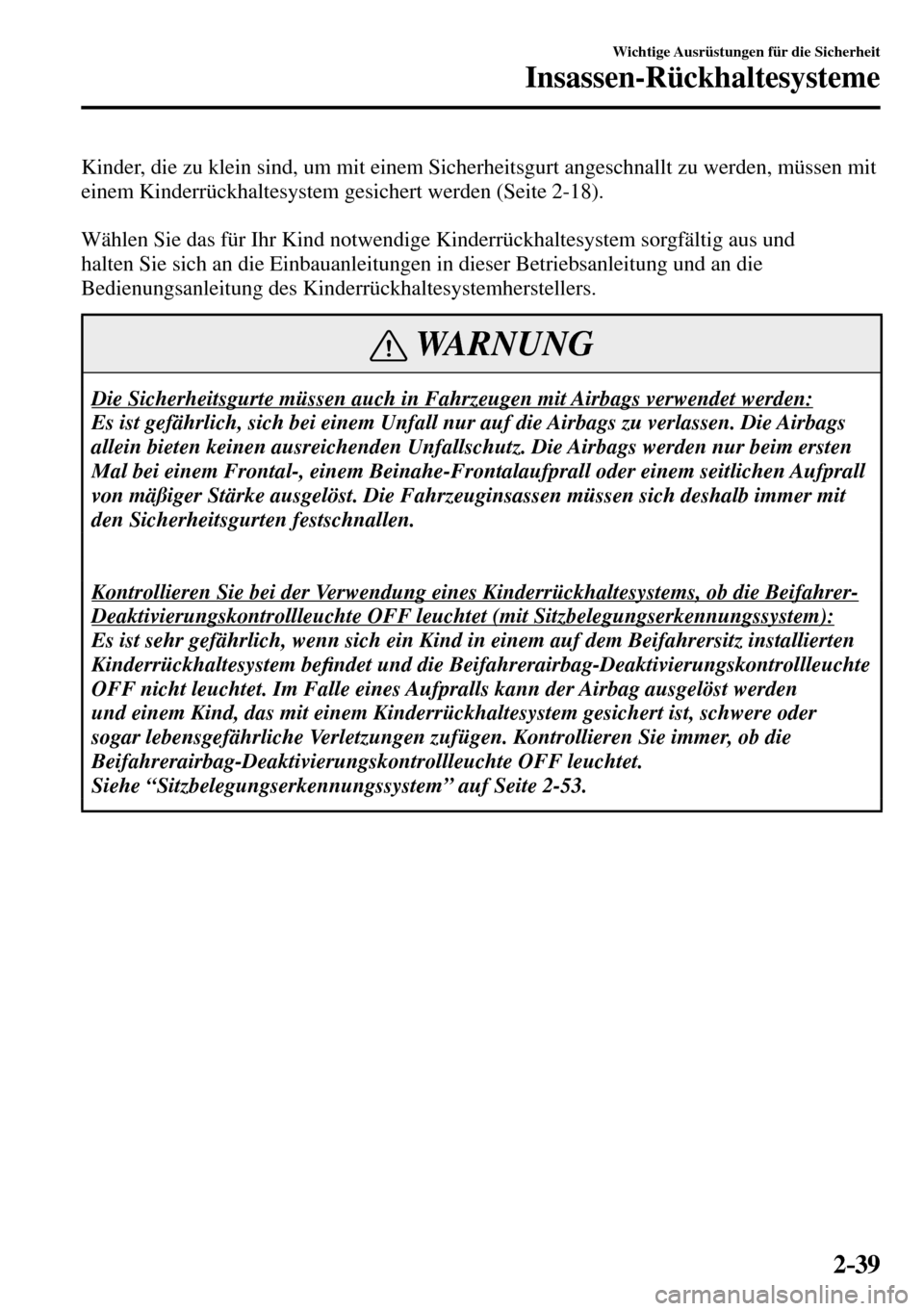 MAZDA MODEL MX-5 RF 2017  Betriebsanleitung (in German) 2–39
Wichtige Ausrüstungen für die Sicherheit
Insassen-Rückhaltesysteme
  Kinder, die zu klein sind, um mit einem Sicherheitsgurt angeschnallt zu werden, müssen mit 
einem Kinderrückhaltesystem