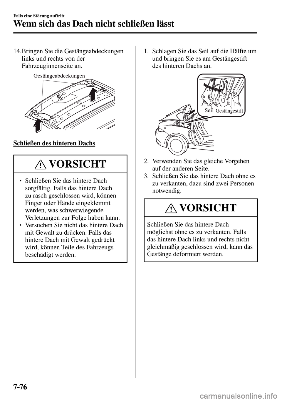 MAZDA MODEL MX-5 RF 2017  Betriebsanleitung (in German) 7–76
Falls eine Störung auftritt
Wenn sich das Dach nicht schließen lässt
   14.  Bringen  Sie  die  Gestängeabdeckungen 
links und rechts von der 
Fahrzeuginnenseite an.
Gestängeabdeckungen
  