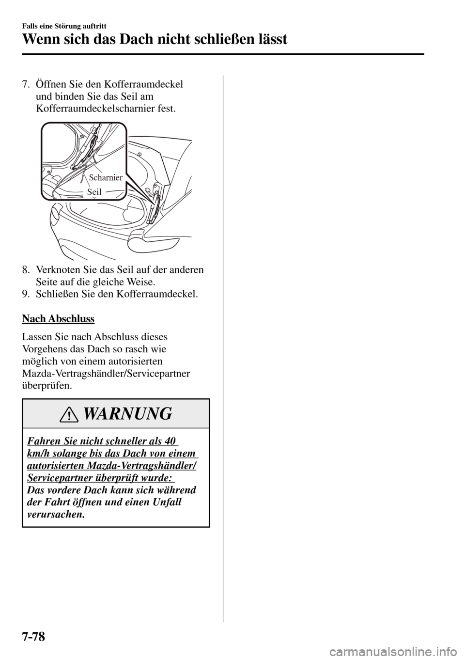 MAZDA MODEL MX-5 RF 2017  Betriebsanleitung (in German) 7–78
Falls eine Störung auftritt
Wenn sich das Dach nicht schließen lässt
    7.  Öffnen  Sie  den  Kofferraumdeckel 
und binden Sie das Seil am 
Kofferraumdeckelscharnier fest.
Scharnier
Seil
 
