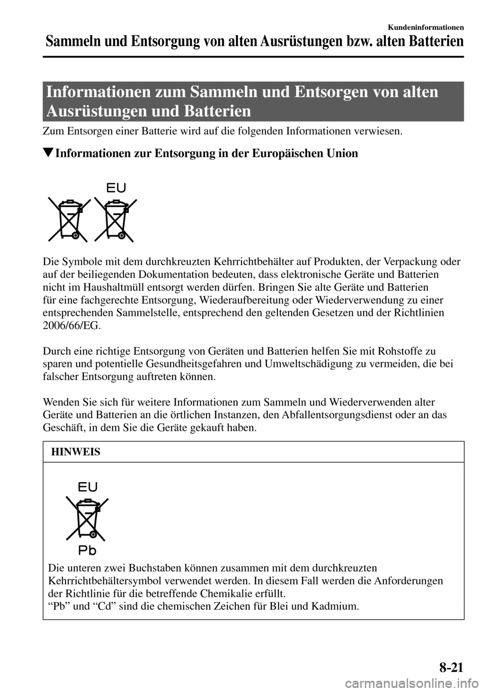 MAZDA MODEL MX-5 RF 2017  Betriebsanleitung (in German) 8–21
Kundeninformationen
Sammeln und Entsorgung von alten Ausrüstungen bzw. alten Batterien
      Informationen  zum  Sammeln  und  Entsorgen  von  alten 
Ausrüstungen und Batterien
    Zum Entsor
