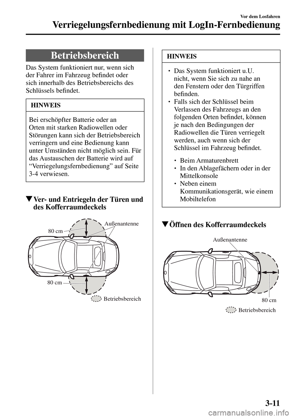 MAZDA MODEL MX-5 RF 2017  Betriebsanleitung (in German) 3–11
Vor dem Losfahren
Verriegelungsfernbedienung mit LogIn-Fernbedienung
 Betriebsbereich
Das System funktioniert nur, wenn sich 
der Fahrer im Fahrzeug be�¿ ndet oder 
sich innerhalb des Betriebs