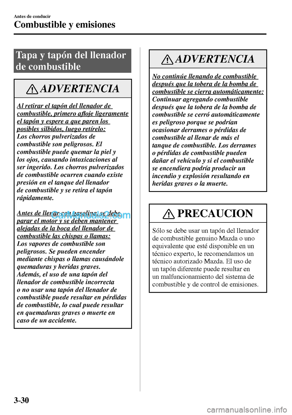 MAZDA MODEL MX-5 RF 2017  Manual del propietario (in Spanish) 3–30
Antes de conducir
Combustible y emisiones
 Tapa y tapón del llenador 
de combustible
 ADVERTENCIA
 Al retirar el tapón del llenador de 
combustible, primero a�À oje ligeramente 
el tapón y 
