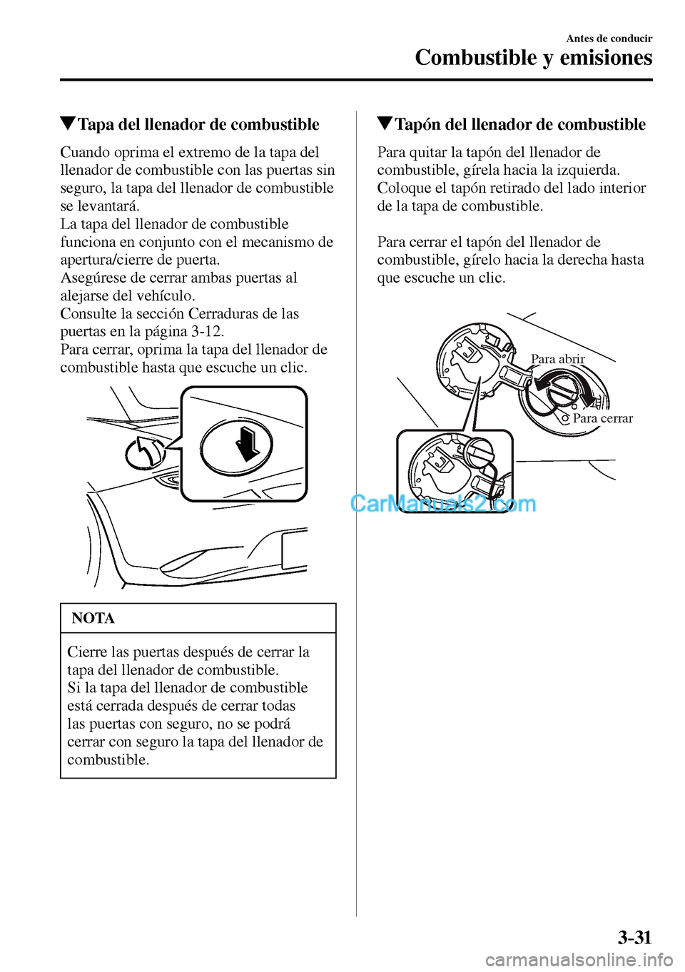 MAZDA MODEL MX-5 RF 2017  Manual del propietario (in Spanish) 3–31
Antes de conducir
Combustible y emisiones
 Tapa del llenador de combustible
    Cuando oprima el extremo de la tapa del 
llenador de combustible con las puertas sin 
seguro, la tapa del llenado