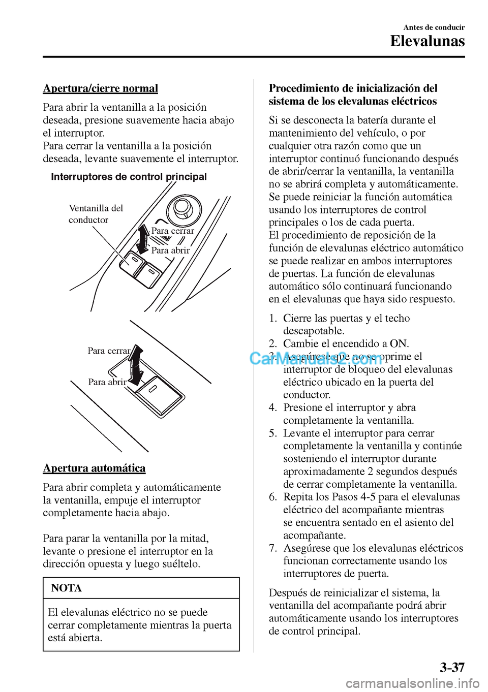MAZDA MODEL MX-5 RF 2017 Manual del propietario (in Spanish) 3–37
Antes de conducir
Elevalunas
Apertura/cierre normal
Para abrir la ventanilla a la posición
deseada, presione suavemente hacia abajo
el interruptor.
Para cerrar la ventanilla a la po MAZDA MODEL MX-5 RF 2017 Manual del propietario (in Spanish) 3–37
Antes de conducir
Elevalunas
Apertura/cierre normal
Para abrir la ventanilla a la posición
deseada, presione suavemente hacia abajo
el interruptor.
Para cerrar la ventanilla a la po