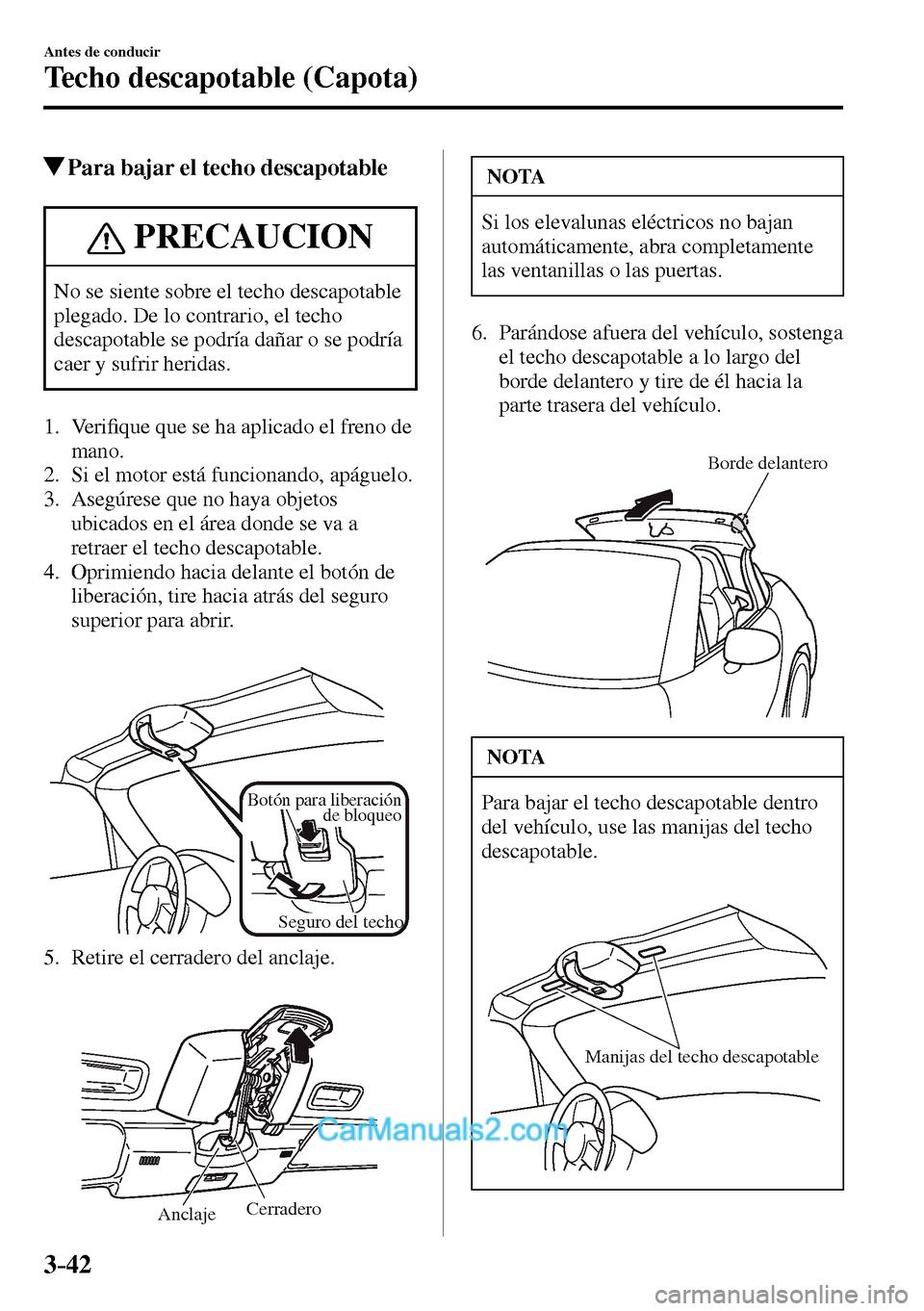 MAZDA MODEL MX-5 RF 2017  Manual del propietario (in Spanish) 3–42
Antes de conducir
Techo descapotable (Capota)
 Para bajar el techo descapotable
 PRECAUCION
 No se siente sobre el techo descapotable 
plegado. De lo contrario, el techo 
descapotable se podrí