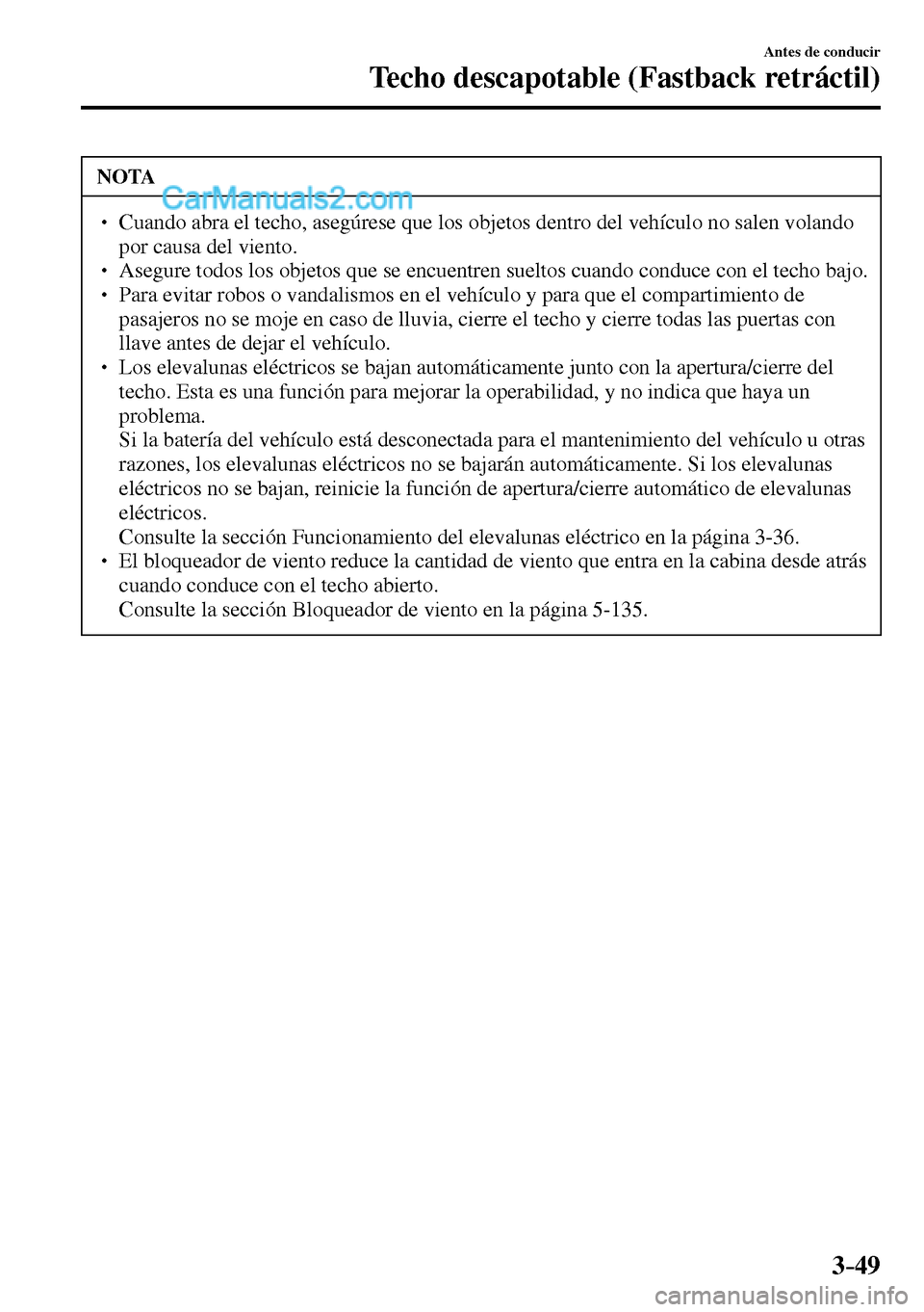 MAZDA MODEL MX-5 RF 2017  Manual del propietario (in Spanish) 3–49
Antes de conducir
Techo descapotable (Fastback retráctil)
 NOTA
� � ��  Cuando abra el techo, asegúrese que los objetos dentro del vehículo no salen volando 
por causa del viento. 
� � �