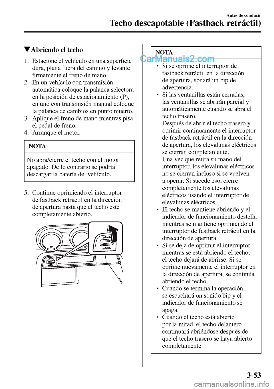 MAZDA MODEL MX-5 RF 2017  Manual del propietario (in Spanish) 3–53
Antes de conducir
Techo descapotable (Fastback retráctil)
 Abriendo el techo
     1.   Estacione  el  vehículo  en  una  super�¿ cie 
dura, plana fuera del camino y levante 
�¿ rmemente el 