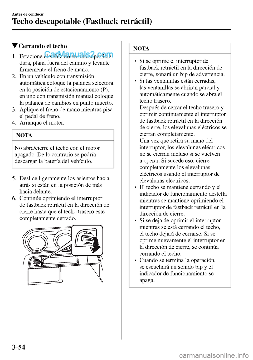 MAZDA MODEL MX-5 RF 2017  Manual del propietario (in Spanish) 3–54
Antes de conducir
Techo descapotable (Fastback retráctil)
 Cerrando el techo
     1.   Estacione  el  vehículo  en  una  super�¿ cie 
dura, plana fuera del camino y levante 
�¿ rmemente el 