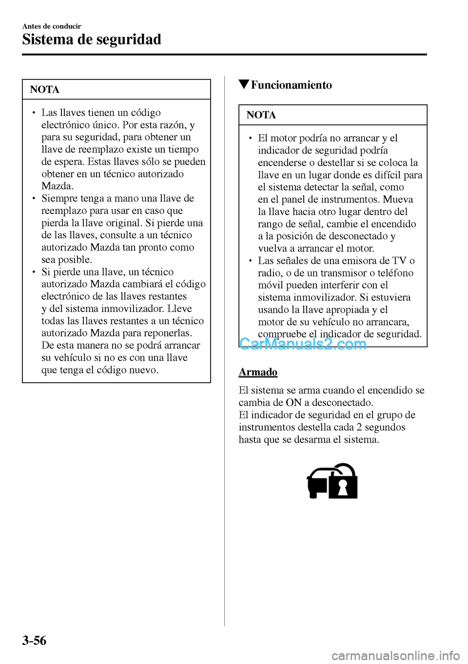 MAZDA MODEL MX-5 RF 2017  Manual del propietario (in Spanish) 3–56
Antes de conducir
Sistema de seguridad
 NOTA
� � ��  Las llaves tienen un código 
electrónico único. Por esta razón, y 
para su seguridad, para obtener un 
llave de reemplazo existe un t