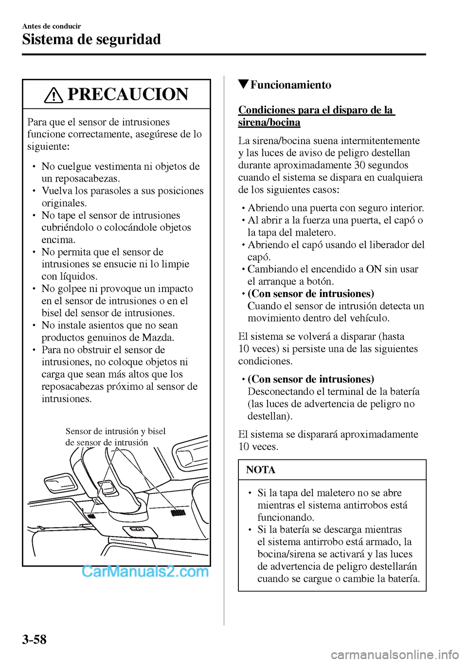 MAZDA MODEL MX-5 RF 2017  Manual del propietario (in Spanish) 3–58
Antes de conducir
Sistema de seguridad
 PRECAUCION
 Para que el sensor de intrusiones 
funcione correctamente, asegúrese de lo 
siguiente:
� �
� ��  No cuelgue vestimenta ni objetos de 
un