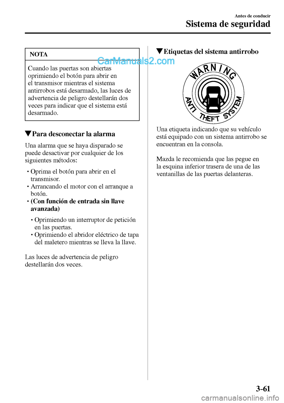 MAZDA MODEL MX-5 RF 2017  Manual del propietario (in Spanish) 3–61
Antes de conducir
Sistema de seguridad
 NOTA
 Cuando las puertas son abiertas 
oprimiendo el botón para abrir en 
el transmisor mientras el sistema 
antirrobos está desarmado, las luces de 
a