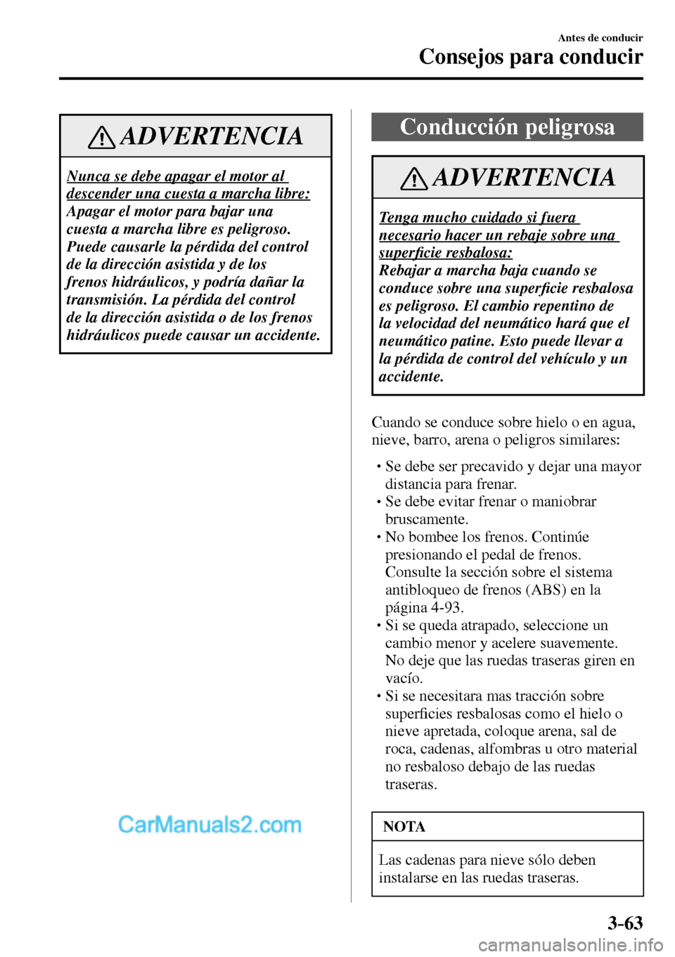 MAZDA MODEL MX-5 RF 2017 Manual del propietario (in Spanish) 3–63
Antes de conducir
Consejos para conducir
ADVERTENCIA
Nunca se debe apagar el motor al
descender una cuesta a marcha libre:
Apagar el motor para bajar una
cuesta a marcha libre es peligros MAZDA MODEL MX-5 RF 2017 Manual del propietario (in Spanish) 3–63
Antes de conducir
Consejos para conducir
ADVERTENCIA
Nunca se debe apagar el motor al
descender una cuesta a marcha libre:
Apagar el motor para bajar una
cuesta a marcha libre es peligros