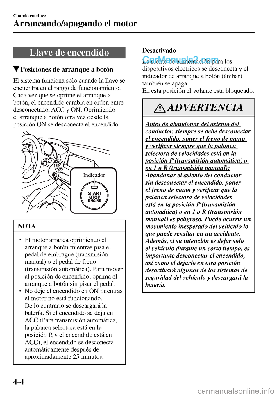 MAZDA MODEL MX-5 RF 2017  Manual del propietario (in Spanish) 4–4
Cuando conduce
Arrancando/apagando el motor
      Llave  de  encendido
 Posiciones de arranque a botón
    El sistema funciona sólo cuando la llave se 
encuentra en el rango de funcionamiento.